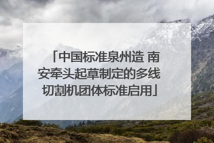 中国标准泉州造 南安牵头起草制定的多线切割机团体标准启用