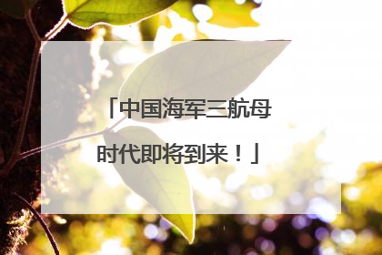 中国海军三航母时代即将到来！