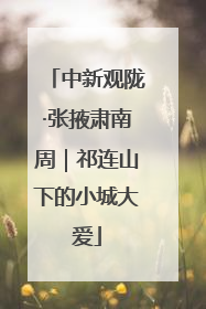 中新观陇·张掖肃南周｜祁连山下的小城大爱