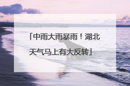 中雨大雨暴雨！湖北天气马上有大反转