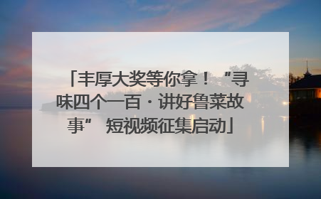 丰厚大奖等你拿！“寻味四个一百・讲好鲁菜故事” 短视频征集启动