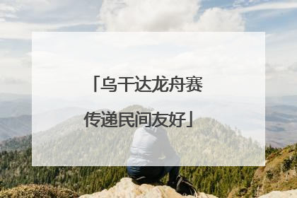 乌干达龙舟赛传递民间友好
