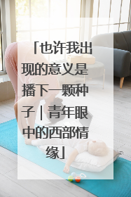 也许我出现的意义是播下一颗种子｜青年眼中的西部情缘