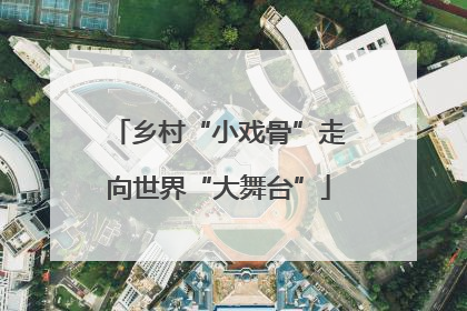 乡村“小戏骨”走向世界“大舞台”
