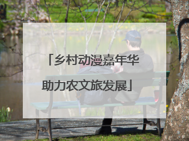 乡村动漫嘉年华助力农文旅发展