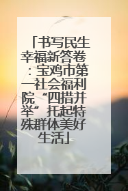 书写民生幸福新答卷：宝鸡市第一社会福利院“四措并举”托起特殊群体美好生活