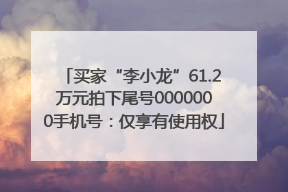 买家“李小龙”61.2万元拍下尾号0000000手机号：仅享有使用权