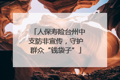 人保寿险台州中支防非宣传，守护群众“钱袋子”