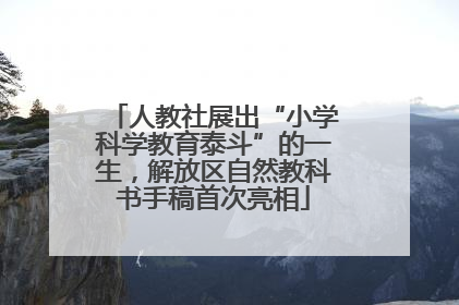 人教社展出“小学科学教育泰斗”的一生，解放区自然教科书手稿首次亮相