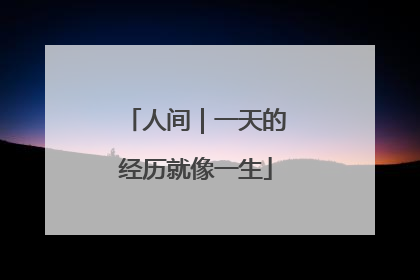 人间｜一天的经历就像一生