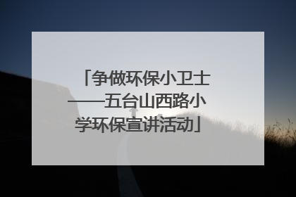 争做环保小卫士——五台山西路小学环保宣讲活动