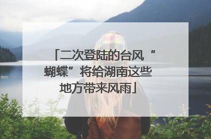 二次登陆的台风“蝴蝶”将给湖南这些地方带来风雨