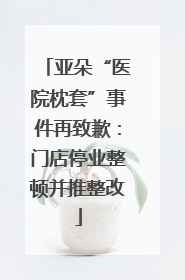 亚朵“医院枕套”事件再致歉：门店停业整顿并推整改