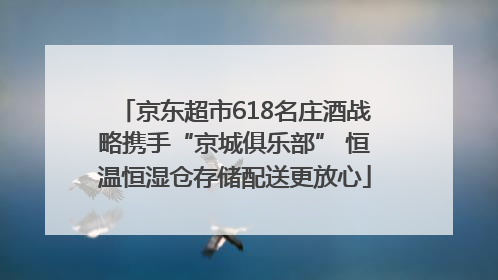 京东超市618名庄酒战略携手“京城俱乐部” 恒温恒湿仓存储配送更放心