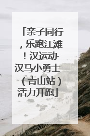 亲子同行，乐跑江滩！汉运动·汉马小勇士（青山站）活力开跑