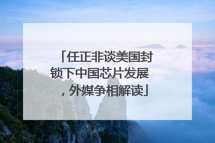 任正非谈美国封锁下中国芯片发展，外媒争相解读