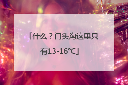 什么？门头沟这里只有13-16°C