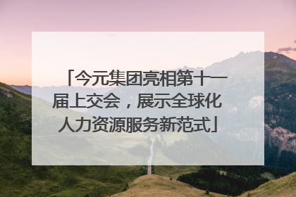 今元集团亮相第十一届上交会，展示全球化人力资源服务新范式