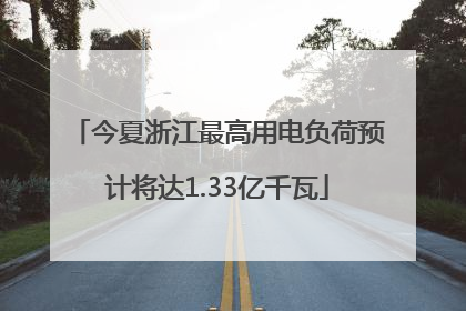 今夏浙江最高用电负荷预计将达1.33亿千瓦