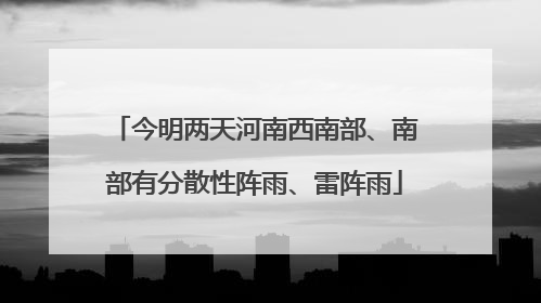 今明两天河南西南部、南部有分散性阵雨、雷阵雨