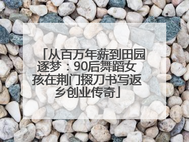 从百万年薪到田园逐梦：90后舞蹈女孩在荆门掇刀书写返乡创业传奇
