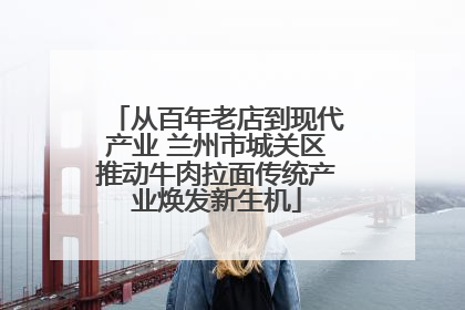 从百年老店到现代产业 兰州市城关区推动牛肉拉面传统产业焕发新生机