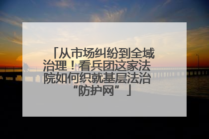 从市场纠纷到全域治理！看兵团这家法院如何织就基层法治 “防护网”