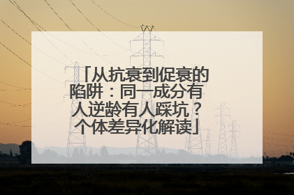 从抗衰到促衰的陷阱：同一成分有人逆龄有人踩坑？个体差异化解读