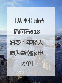 从李佳琦直播间看618消费：年轻人愿为新潮家电买单
