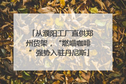 从濮阳工厂直供郑州货架，“燃喵咖啡”强势入驻丹尼斯