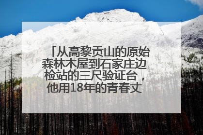 从高黎贡山的原始森林木屋到石家庄边检站的三尺验证台，他用18年的青春丈量祖国的边境线