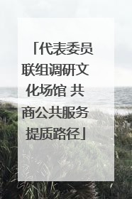 代表委员联组调研文化场馆 共商公共服务提质路径