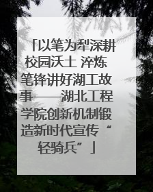 以笔为犁深耕校园沃土 淬炼笔锋讲好湖工故事——湖北工程学院创新机制锻造新时代宣传“轻骑兵”
