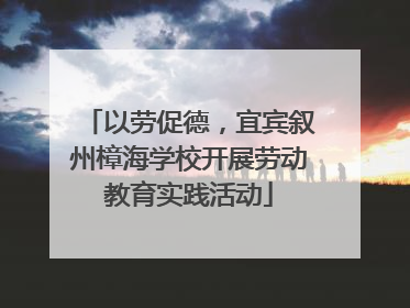 以劳促德，宜宾叙州樟海学校开展劳动教育实践活动