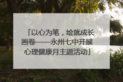 以心为笔，绘就成长画卷——永州七中开展心理健康月主题活动
