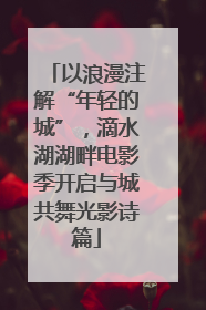 以浪漫注解“年轻的城”，滴水湖湖畔电影季开启与城共舞光影诗篇