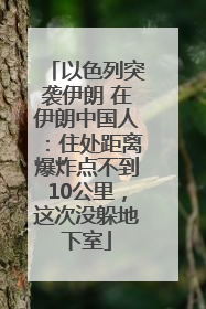 以色列突袭伊朗 在伊朗中国人：住处距离爆炸点不到10公里，这次没躲地下室