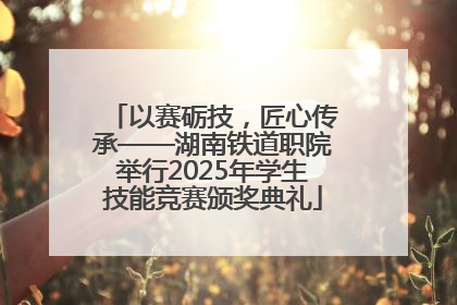以赛砺技，匠心传承——湖南铁道职院举行2025年学生技能竞赛颁奖典礼