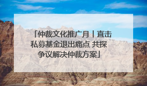 仲裁文化推广月丨直击私募基金退出痛点 共探争议解决仲裁方案