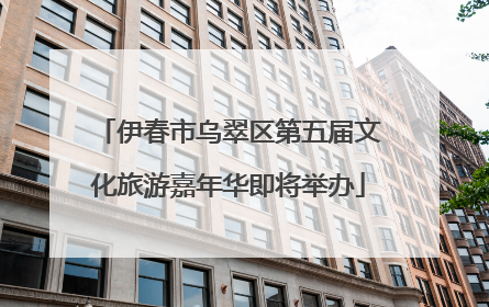 伊春市乌翠区第五届文化旅游嘉年华即将举办