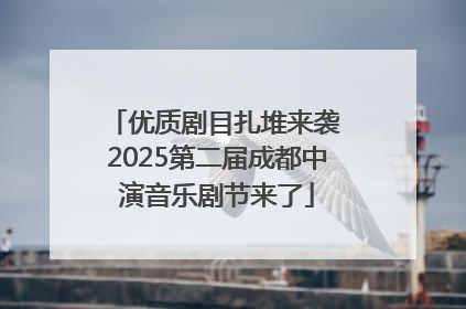 优质剧目扎堆来袭 2025第二届成都中演音乐剧节来了