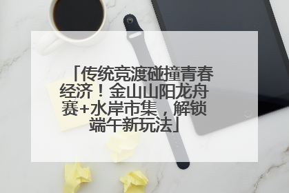传统竞渡碰撞青春经济！金山山阳龙舟赛+水岸市集，解锁端午新玩法