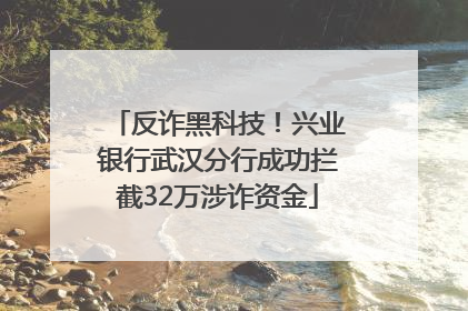 反诈黑科技！兴业银行武汉分行成功拦截32万涉诈资金