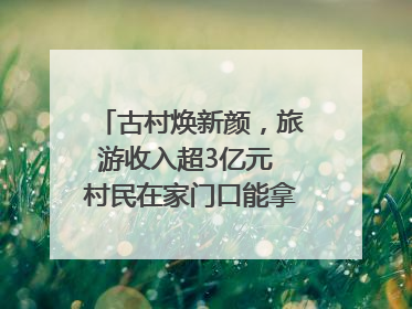 古村焕新颜，旅游收入超3亿元 村民在家门口能拿3份工资｜万千气象看四川