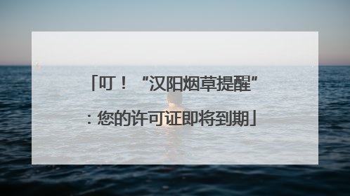 叮！“汉阳烟草提醒”：您的许可证即将到期