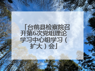 台前县检察院召开第6次党组理论学习中心组学习（扩大）会