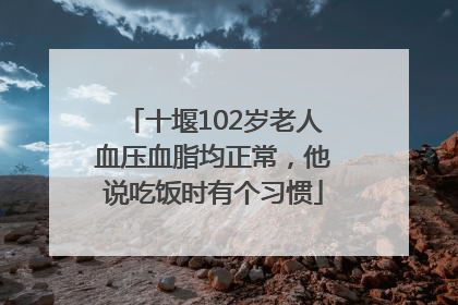 十堰102岁老人血压血脂均正常，他说吃饭时有个习惯