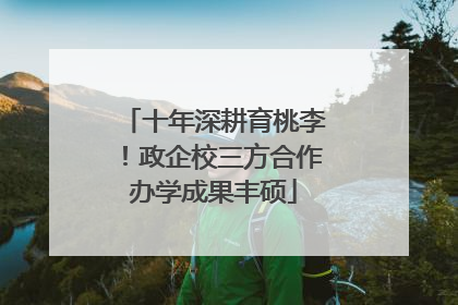 十年深耕育桃李！政企校三方合作办学成果丰硕