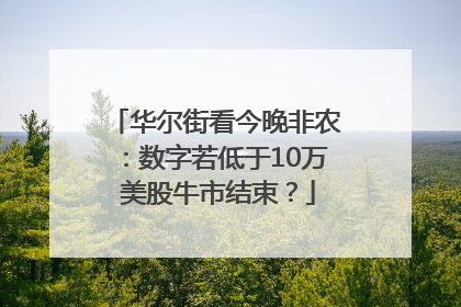 华尔街看今晚非农：数字若低于10万 美股牛市结束？