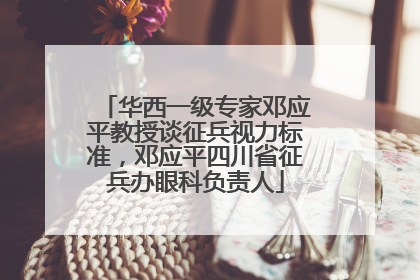 华西一级专家邓应平教授谈征兵视力标准，邓应平四川省征兵办眼科负责人